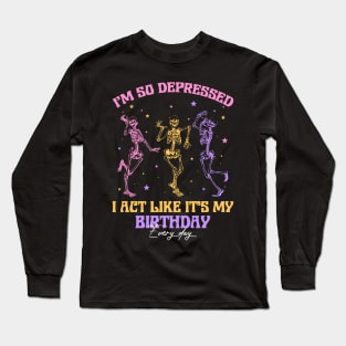 I'm So Depressed I Act Like It's My Birthday Every Day Skeleton Gift For men Women Long Sleeve T-Shirt